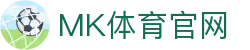 MK | 体育资讯中心 - 赛事分析与数据统计平台